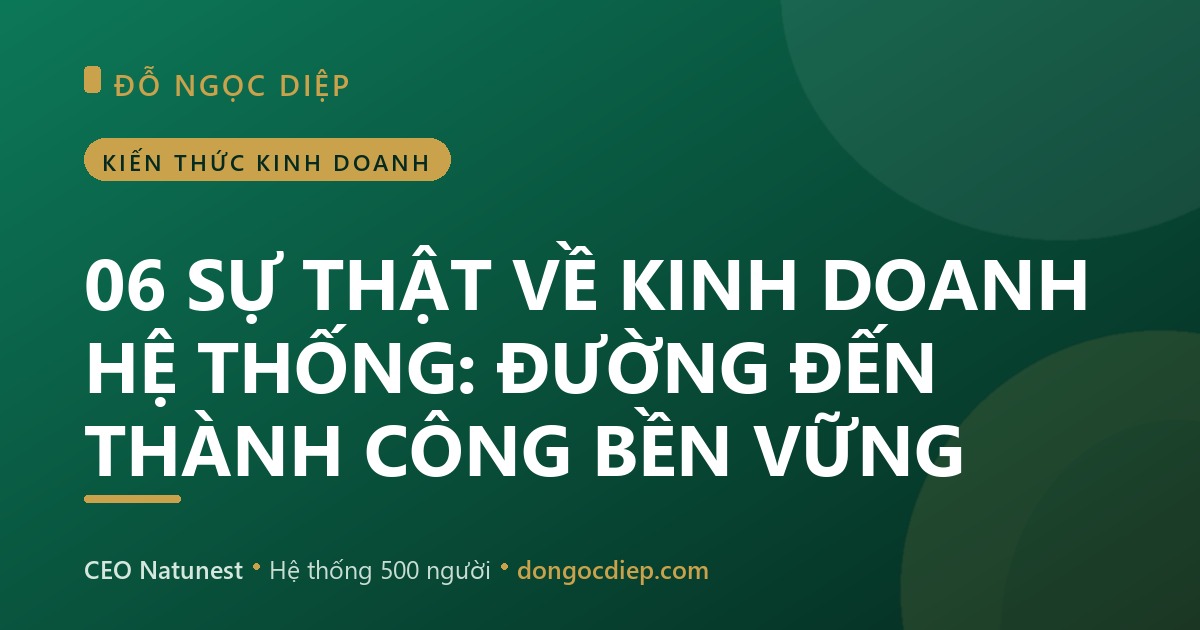 06 SỰ THẬT VỀ KINH DOANH HỆ THỐNG: ĐƯỜNG ĐẾN THÀNH CÔNG BỀN VỮNG