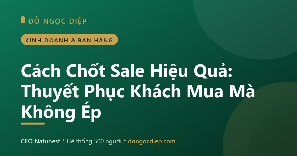 Cách Chốt Sale Hiệu Quả: Thuyết Phục Khách Mua Mà Không Ép