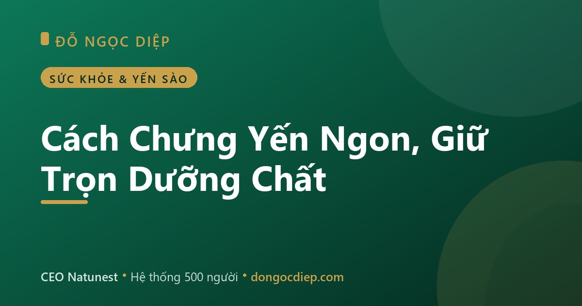 Cách Chưng Yến Ngon, Giữ Trọn Dưỡng Chất