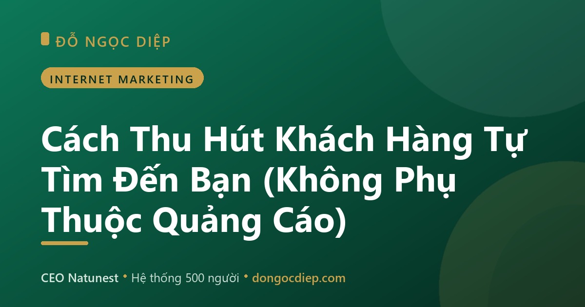 Cách Thu Hút Khách Hàng Tự Tìm Đến Bạn (Không Phụ Thuộc Quảng Cáo)
