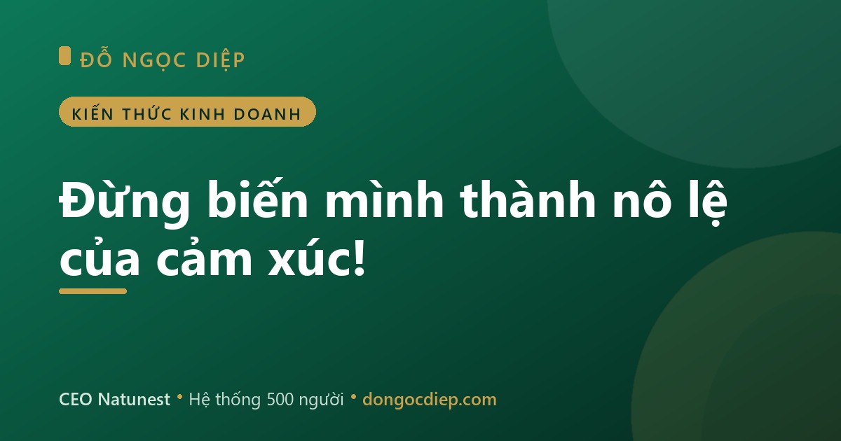Đừng biến mình thành nô lệ của cảm xúc!