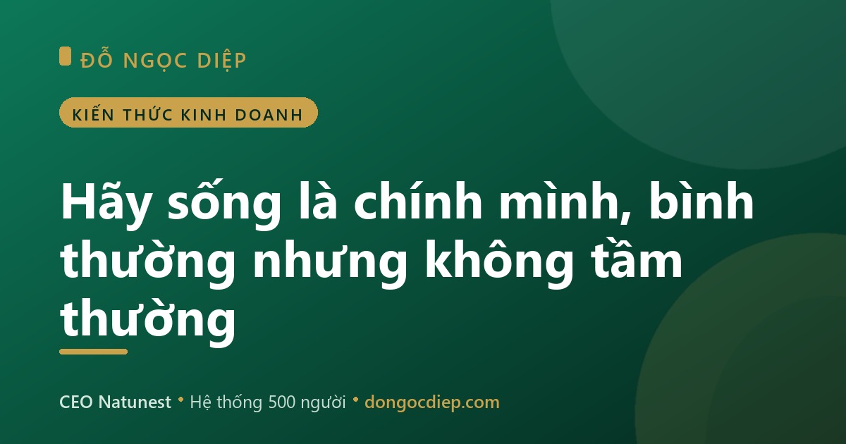 Hãy sống là chính mình, bình thường nhưng không tầm thường