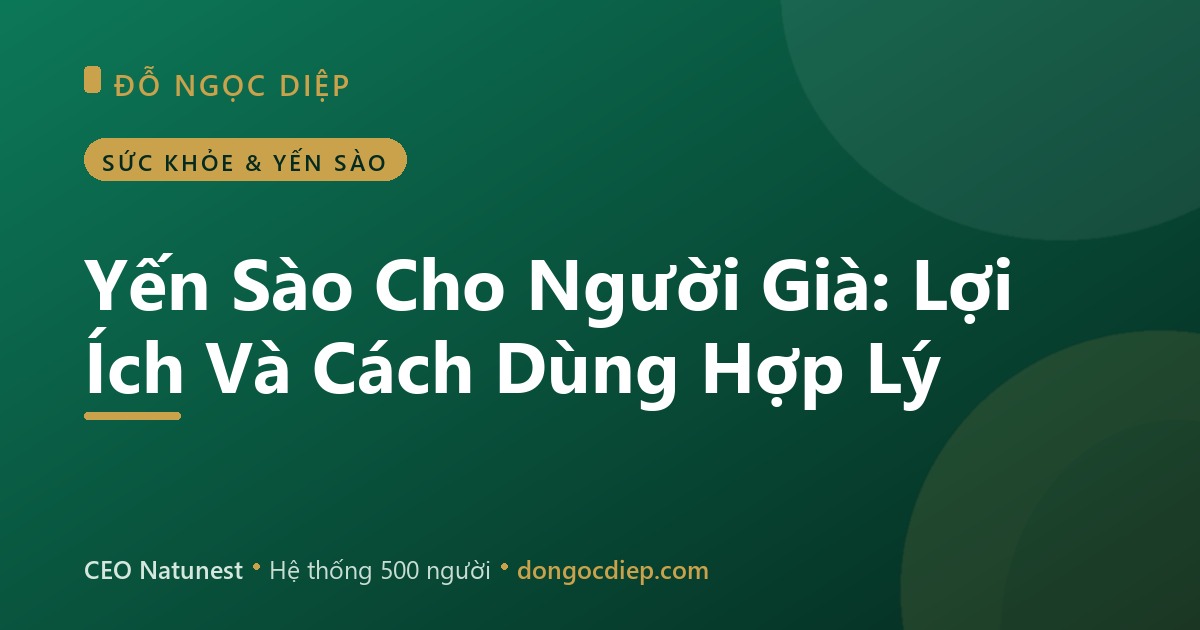 Yến Sào Cho Người Già: Lợi Ích Và Cách Dùng Hợp Lý
